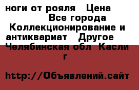 ноги от рояля › Цена ­ 19 000 - Все города Коллекционирование и антиквариат » Другое   . Челябинская обл.,Касли г.